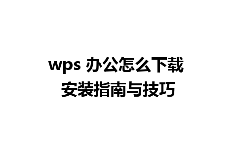 wps 办公怎么下载 安装指南与技巧