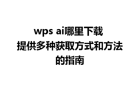 wps ai哪里下载 提供多种获取方式和方法的指南