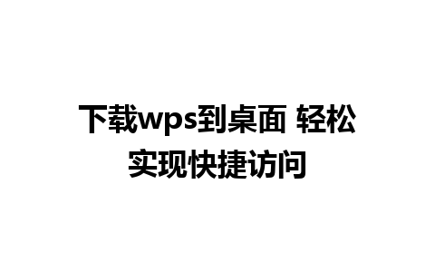 下载wps到桌面 轻松实现快捷访问