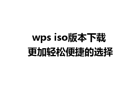 wps iso版本下载 更加轻松便捷的选择