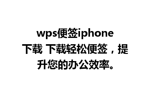 wps便签iphone下载 下载轻松便签，提升您的办公效率。