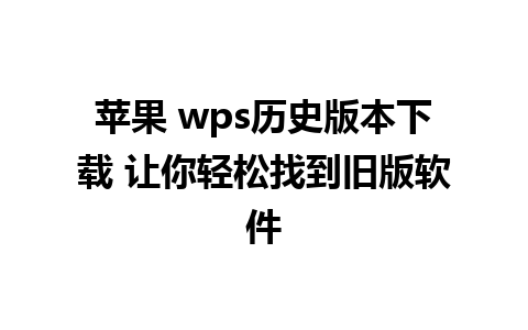 苹果 wps历史版本下载 让你轻松找到旧版软件