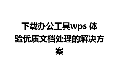 下载办公工具wps 体验优质文档处理的解决方案