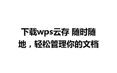 下载wps云存 随时随地，轻松管理你的文档