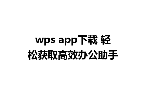 wps app下载 轻松获取高效办公助手