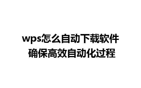 wps怎么自动下载软件 确保高效自动化过程