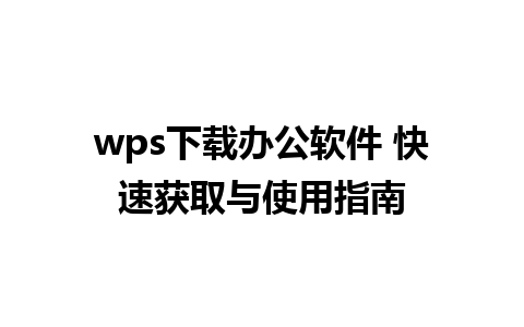 wps下载办公软件 快速获取与使用指南