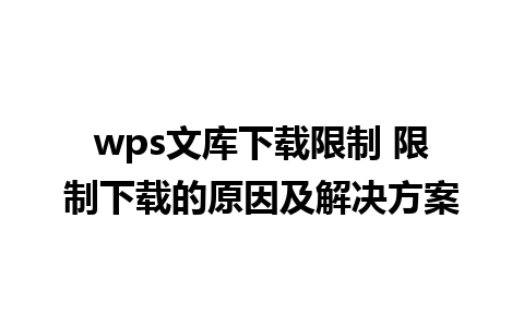 wps文库下载限制 限制下载的原因及解决方案