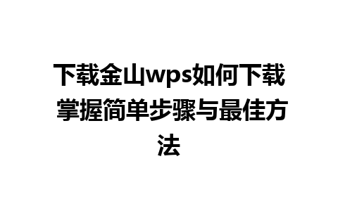 下载金山wps如何下载 掌握简单步骤与最佳方法