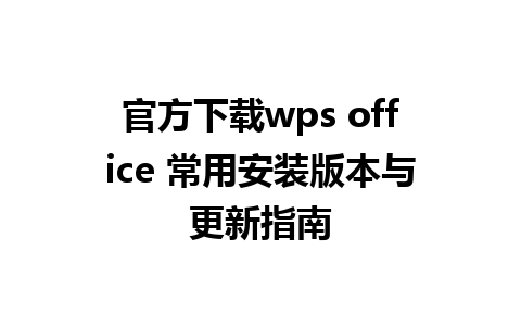 官方下载wps office 常用安装版本与更新指南