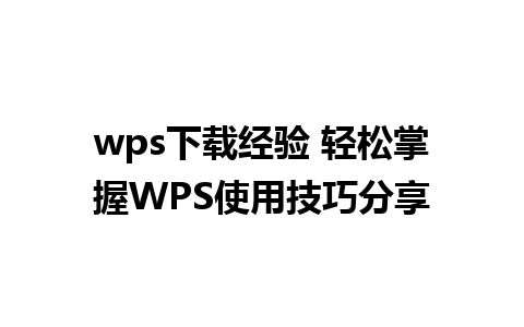 wps下载经验 轻松掌握WPS使用技巧分享