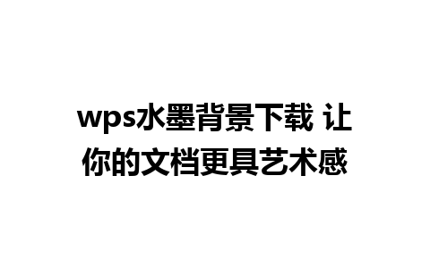 wps水墨背景下载 让你的文档更具艺术感