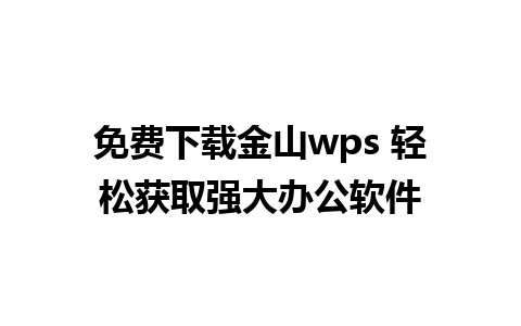 免费下载金山wps 轻松获取强大办公软件