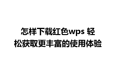 怎样下载红色wps 轻松获取更丰富的使用体验