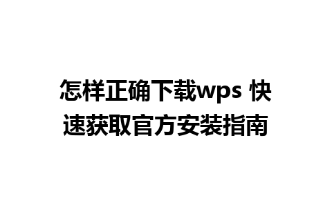 怎样正确下载wps 快速获取官方安装指南