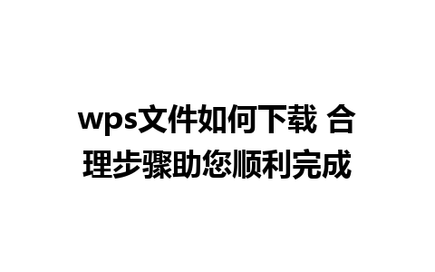 wps文件如何下载 合理步骤助您顺利完成