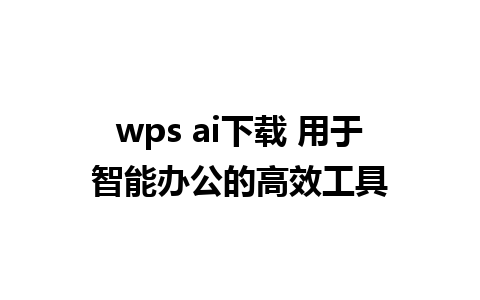 wps ai下载 用于智能办公的高效工具