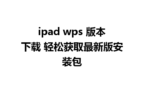 ipad wps 版本下载 轻松获取最新版安装包