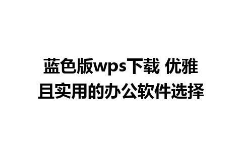 蓝色版wps下载 优雅且实用的办公软件选择