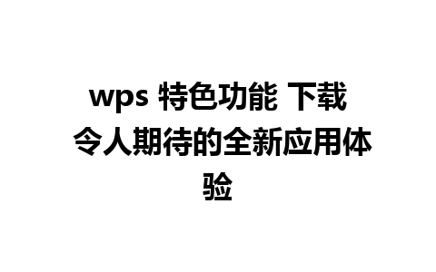 wps 特色功能 下载 令人期待的全新应用体验