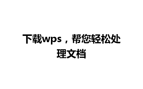 下载wps，帮您轻松处理文档