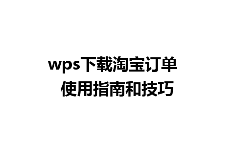 wps下载淘宝订单  使用指南和技巧