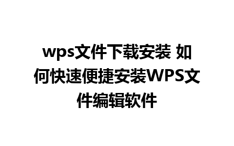 wps文件下载安装 如何快速便捷安装WPS文件编辑软件