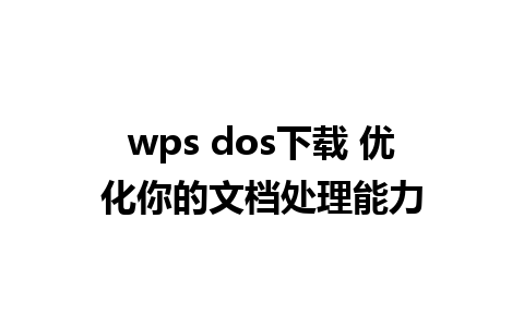 wps dos下载 优化你的文档处理能力