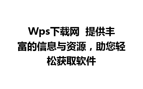 Wps下载网  提供丰富的信息与资源，助您轻松获取软件