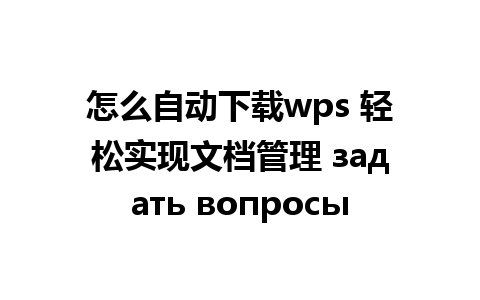 怎么自动下载wps 轻松实现文档管理 задать вопросы