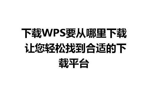 下载WPS要从哪里下载 让您轻松找到合适的下载平台