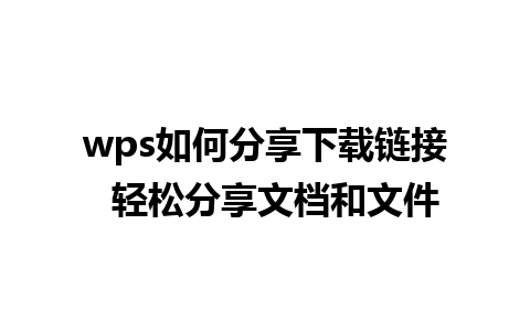 wps如何分享下载链接  轻松分享文档和文件  
