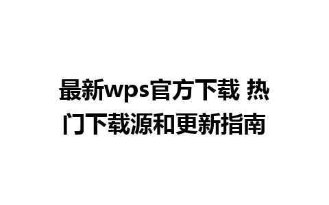 最新wps官方下载 热门下载源和更新指南