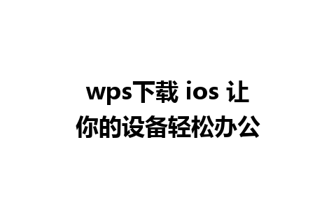 wps下载 ios 让你的设备轻松办公