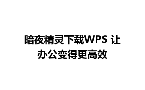 暗夜精灵下载WPS 让办公变得更高效