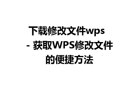 下载修改文件wps  - 获取WPS修改文件的便捷方法