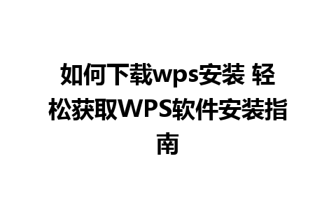 如何下载wps安装 轻松获取WPS软件安装指南