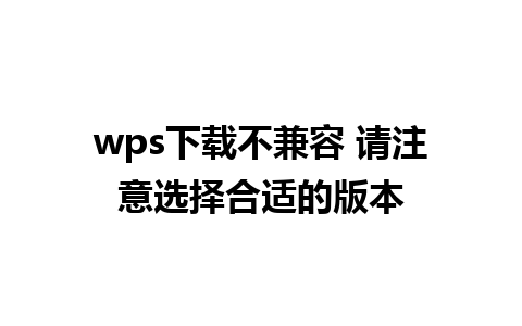 wps下载不兼容 请注意选择合适的版本