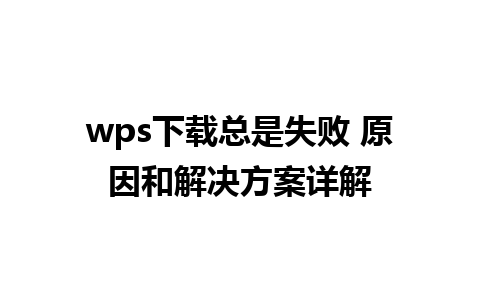 wps下载总是失败 原因和解决方案详解