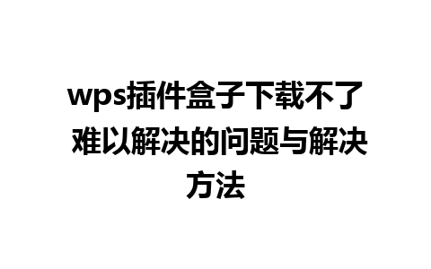 wps插件盒子下载不了 难以解决的问题与解决方法