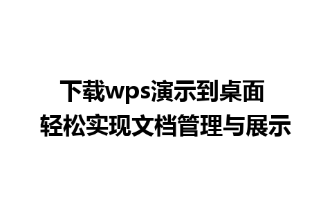 下载wps演示到桌面 轻松实现文档管理与展示