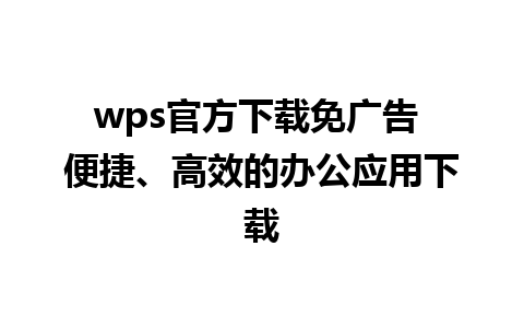 wps官方下载免广告 便捷、高效的办公应用下载