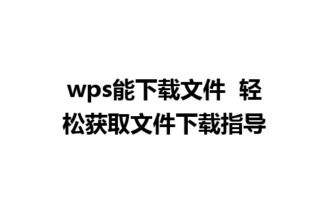 wps能下载文件  轻松获取文件下载指导