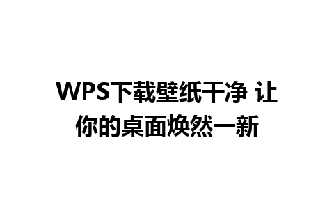 WPS下载壁纸干净 让你的桌面焕然一新