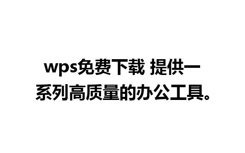 wps免费下载 提供一系列高质量的办公工具。