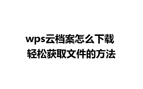 wps云档案怎么下载 轻松获取文件的方法