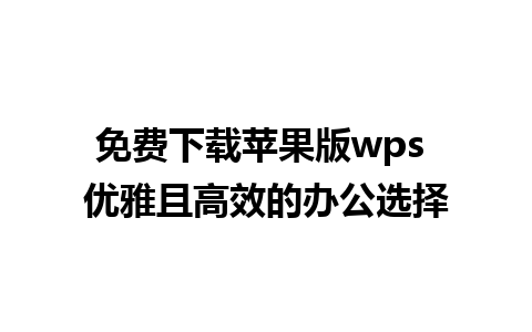 免费下载苹果版wps 优雅且高效的办公选择