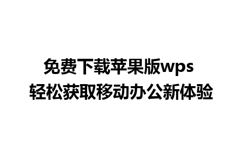 免费下载苹果版wps 轻松获取移动办公新体验