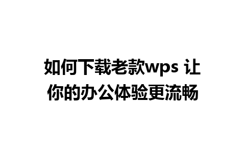 如何下载老款wps 让你的办公体验更流畅