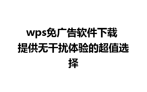 wps免广告软件下载 提供无干扰体验的超值选择